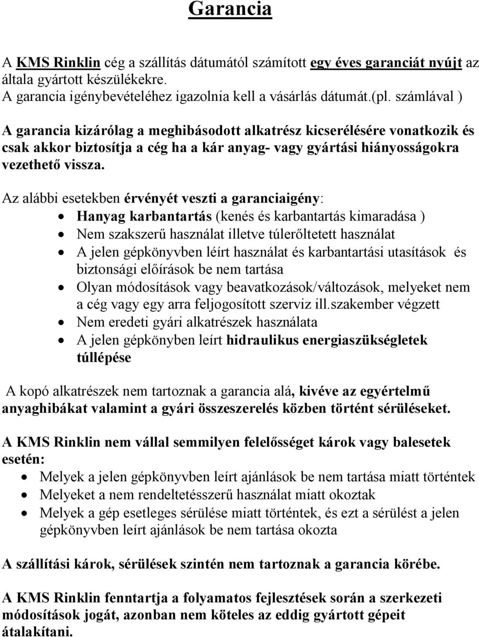 Az alábbi esetekben érvényét veszti a garanciaigény: Hanyag karbantartás (kenés és karbantartás kimaradása ) Nem szakszerű használat illetve túlerőltetett használat A jelen gépkönyvben léírt