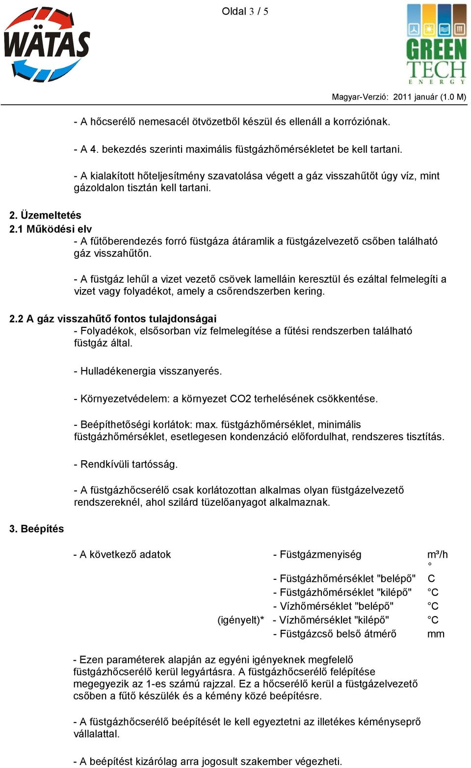 1 Működési elv - A fűtőberendezés forró füstgáza átáramlik a füstgázelvezető csőben található gáz visszahűtőn.