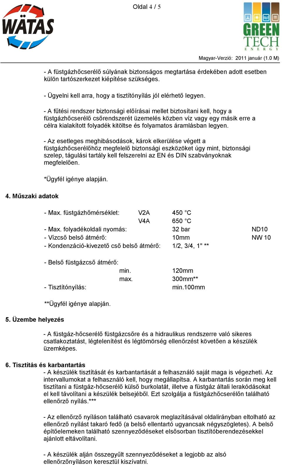 - A fűtési rendszer biztonsági előírásai mellet biztosítani kell, hogy a füstgázhőcserélő csőrendszerét üzemelés közben víz vagy egy másik erre a célra kialakított folyadék kitöltse és folyamatos