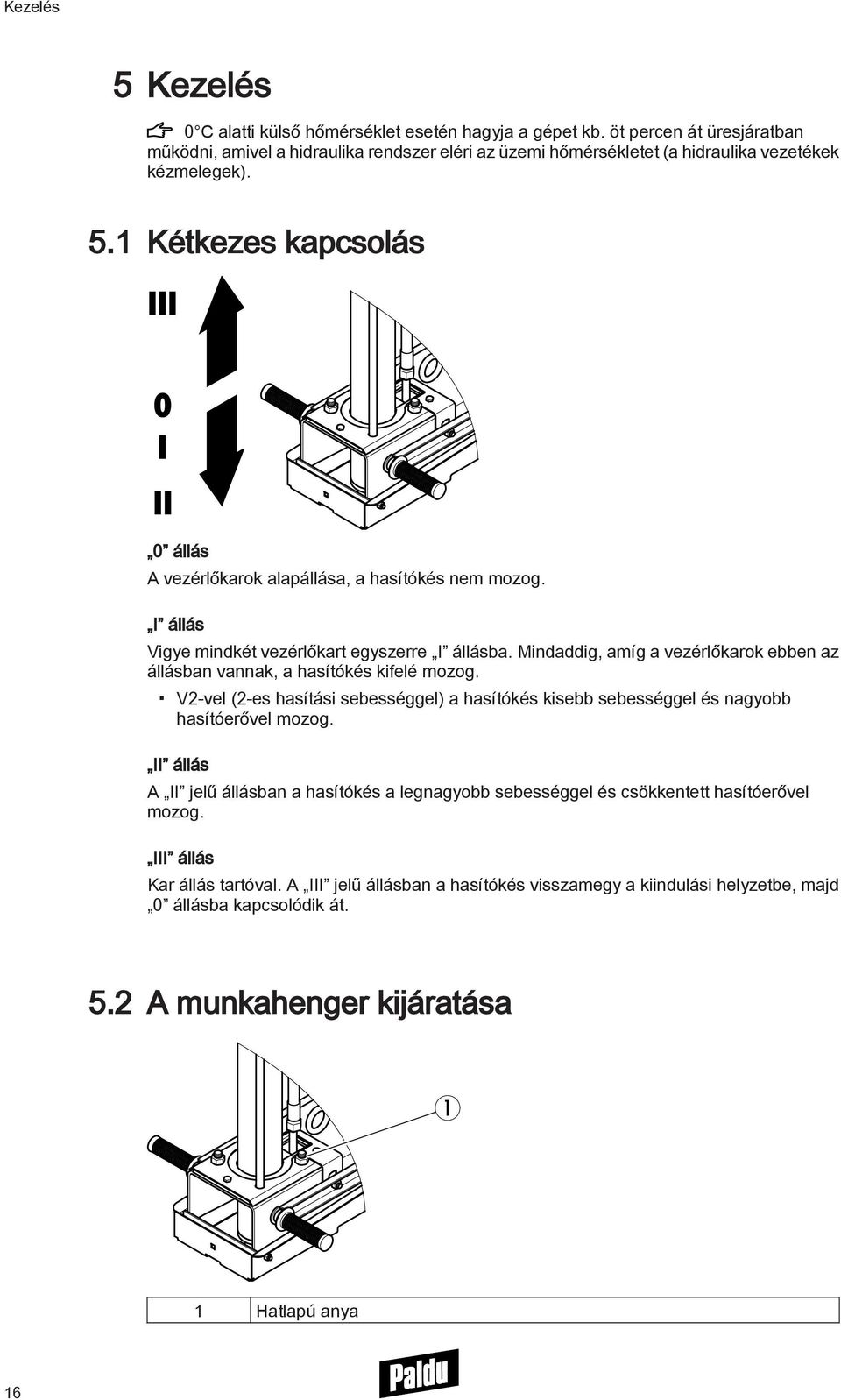 1 Kétkezes kapcsolás III 0 I II 0 állás A vezérlőkarok alapállása, a hasítókés nem mozog. I állás Vigye mindkét vezérlőkart egyszerre I állásba.