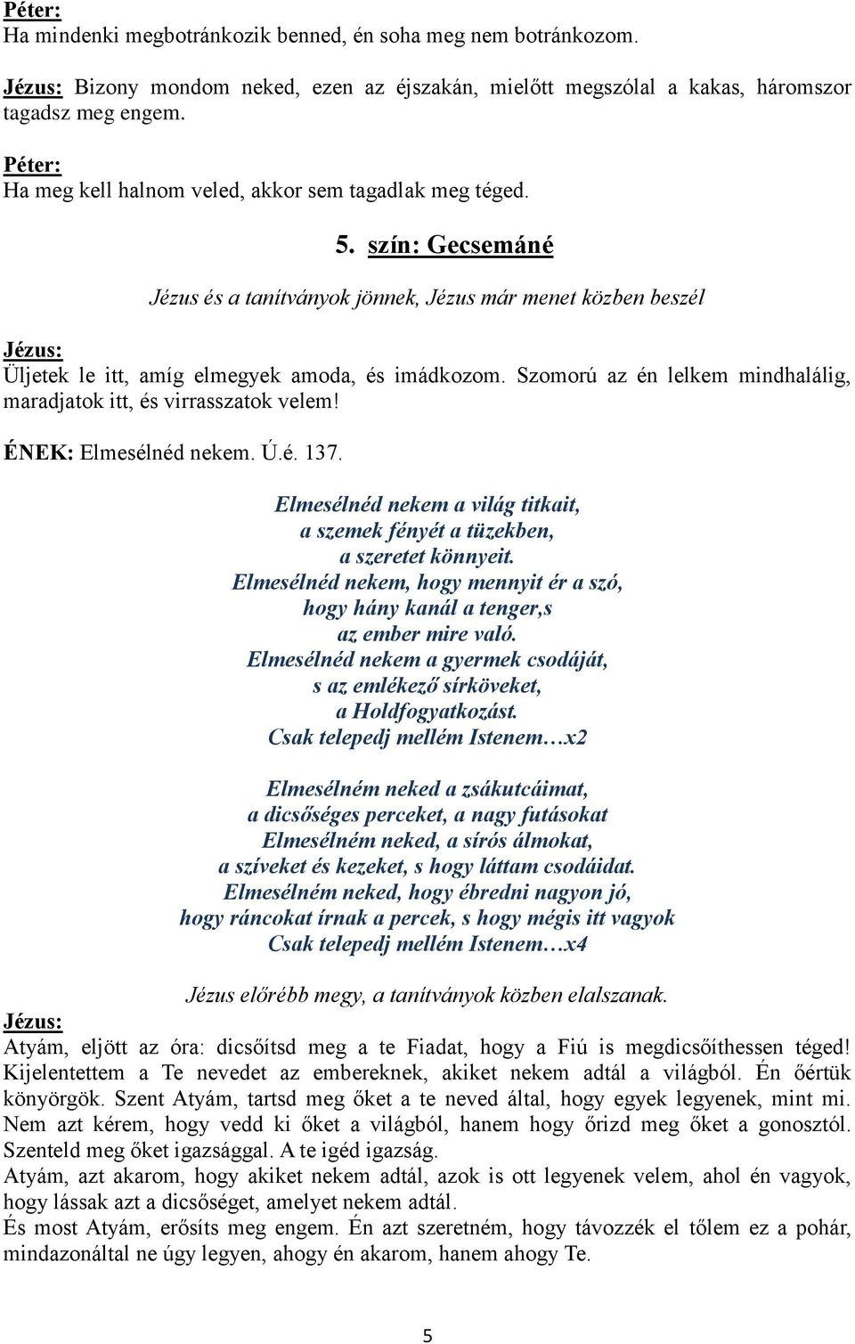 Szomorú az én lelkem mindhalálig, maradjatok itt, és virrasszatok velem! ÉNEK: Elmesélnéd nekem. Ú.é. 137. Elmesélnéd nekem a világ titkait, a szemek fényét a tüzekben, a szeretet könnyeit.