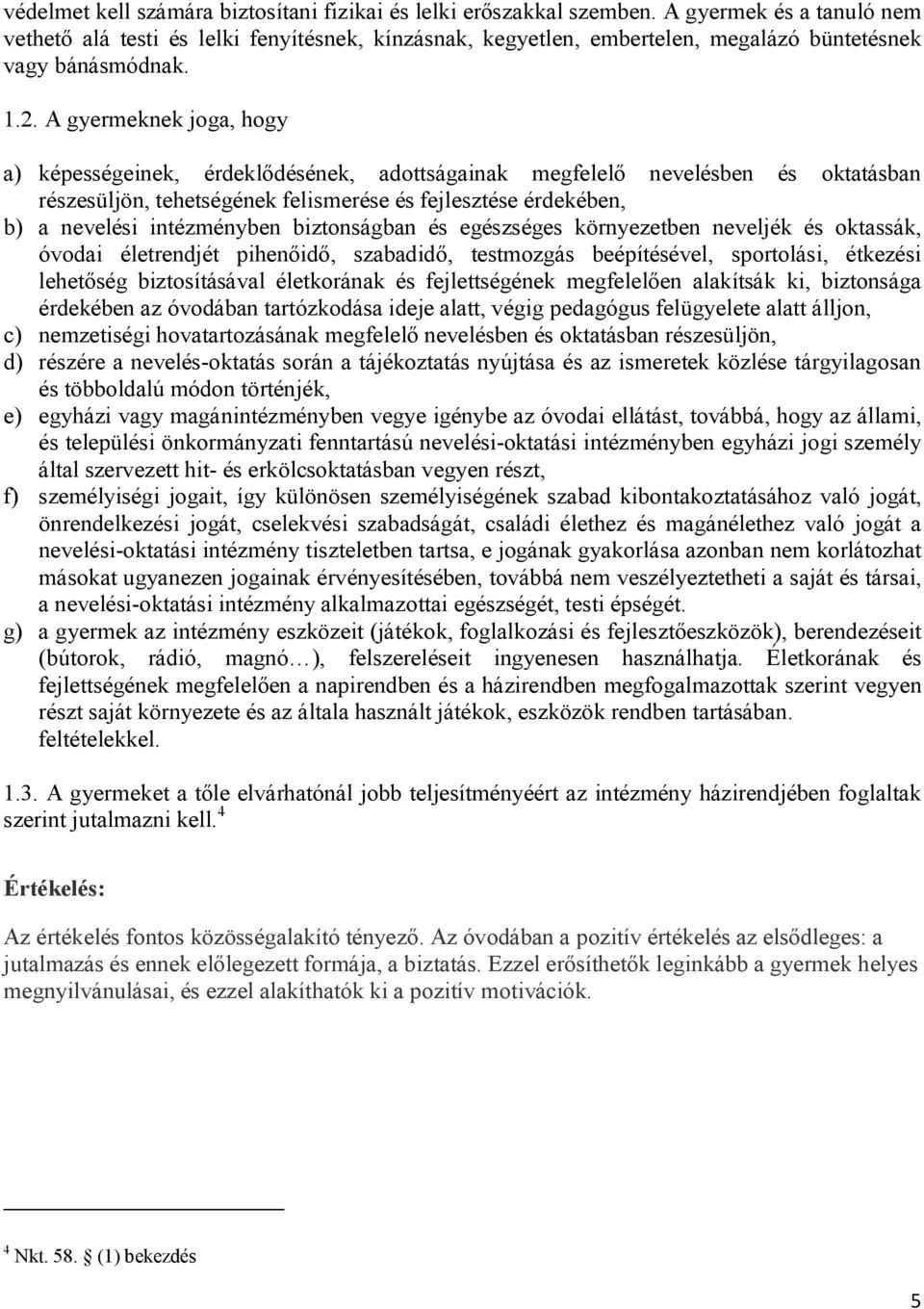 A gyermeknek joga, hogy a) képességeinek, érdeklődésének, adottságainak megfelelő nevelésben és oktatásban részesüljön, tehetségének felismerése és fejlesztése érdekében, b) a nevelési intézményben