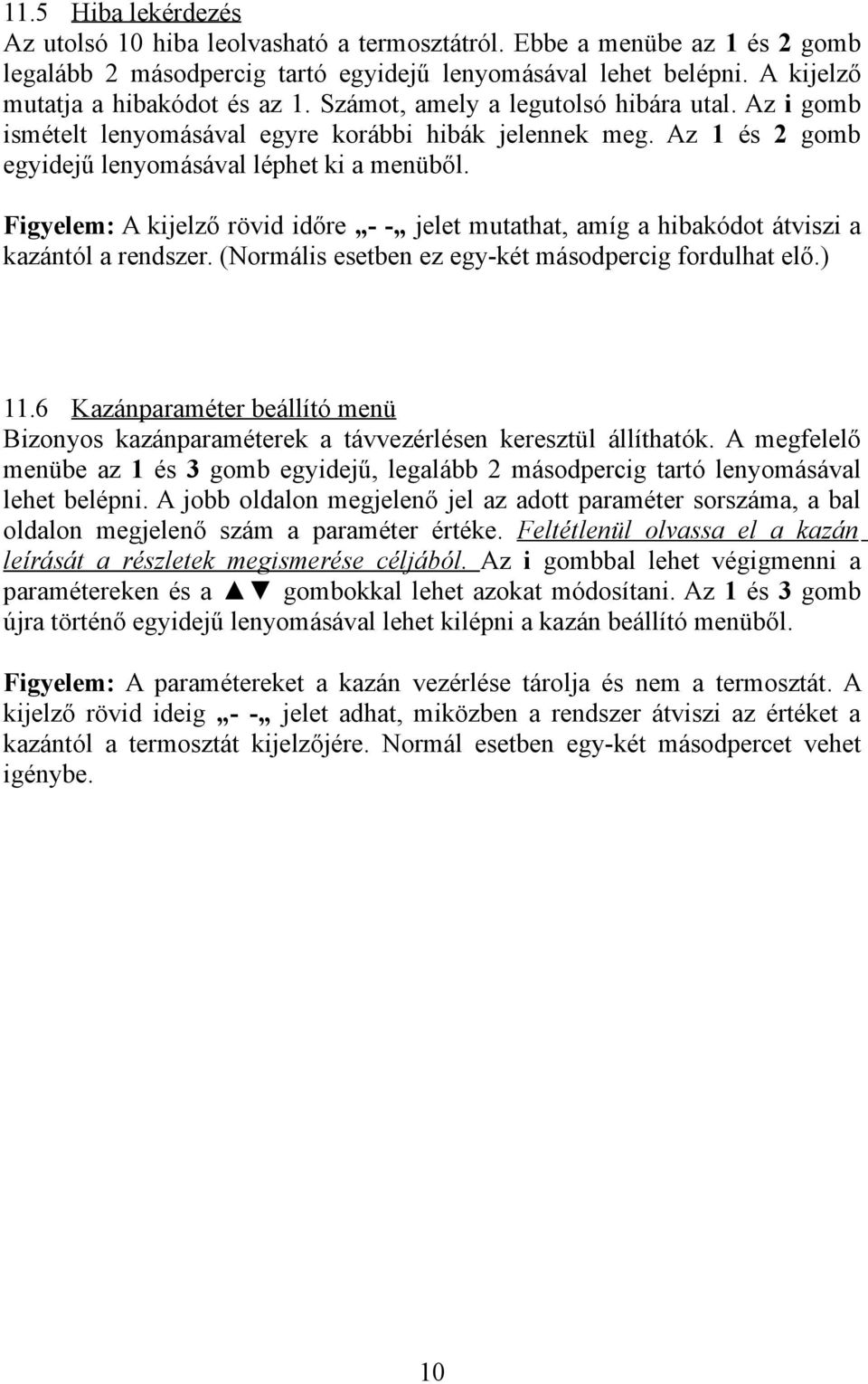 Az 1 és 2 gomb egyidejű lenyomásával léphet ki a menüből. Figyelem: A kijelző rövid időre - - jelet mutathat, amíg a hibakódot átviszi a kazántól a rendszer.