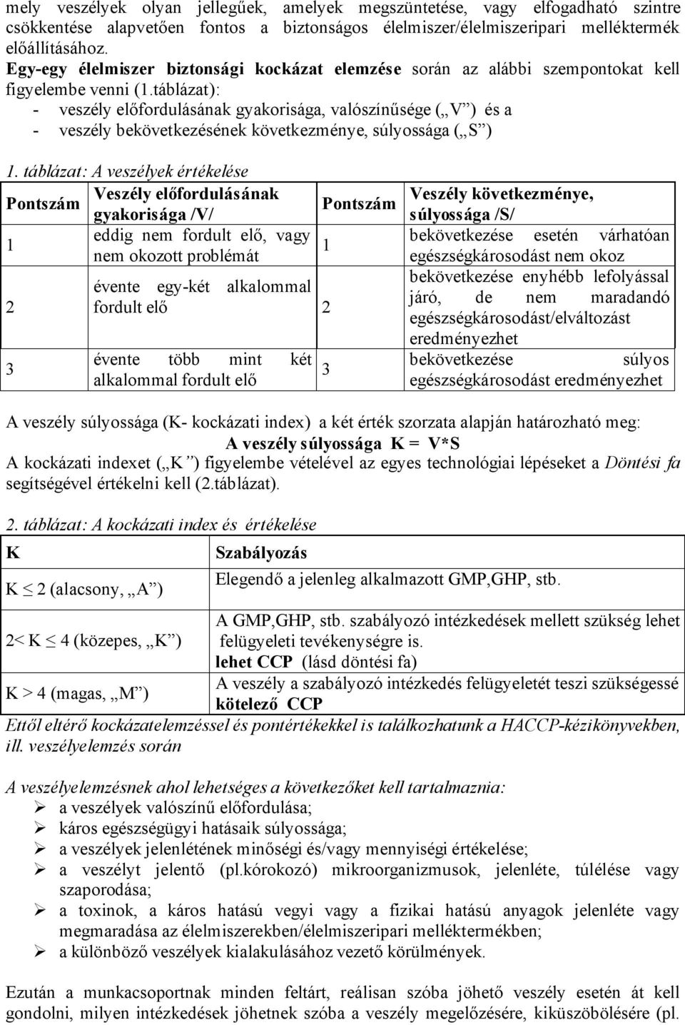 táblázat): - veszély előfordulásának gyakorisága, valószínűsége ( V ) és a - veszély bekövetkezésének következménye, súlyossága ( S ) 1.