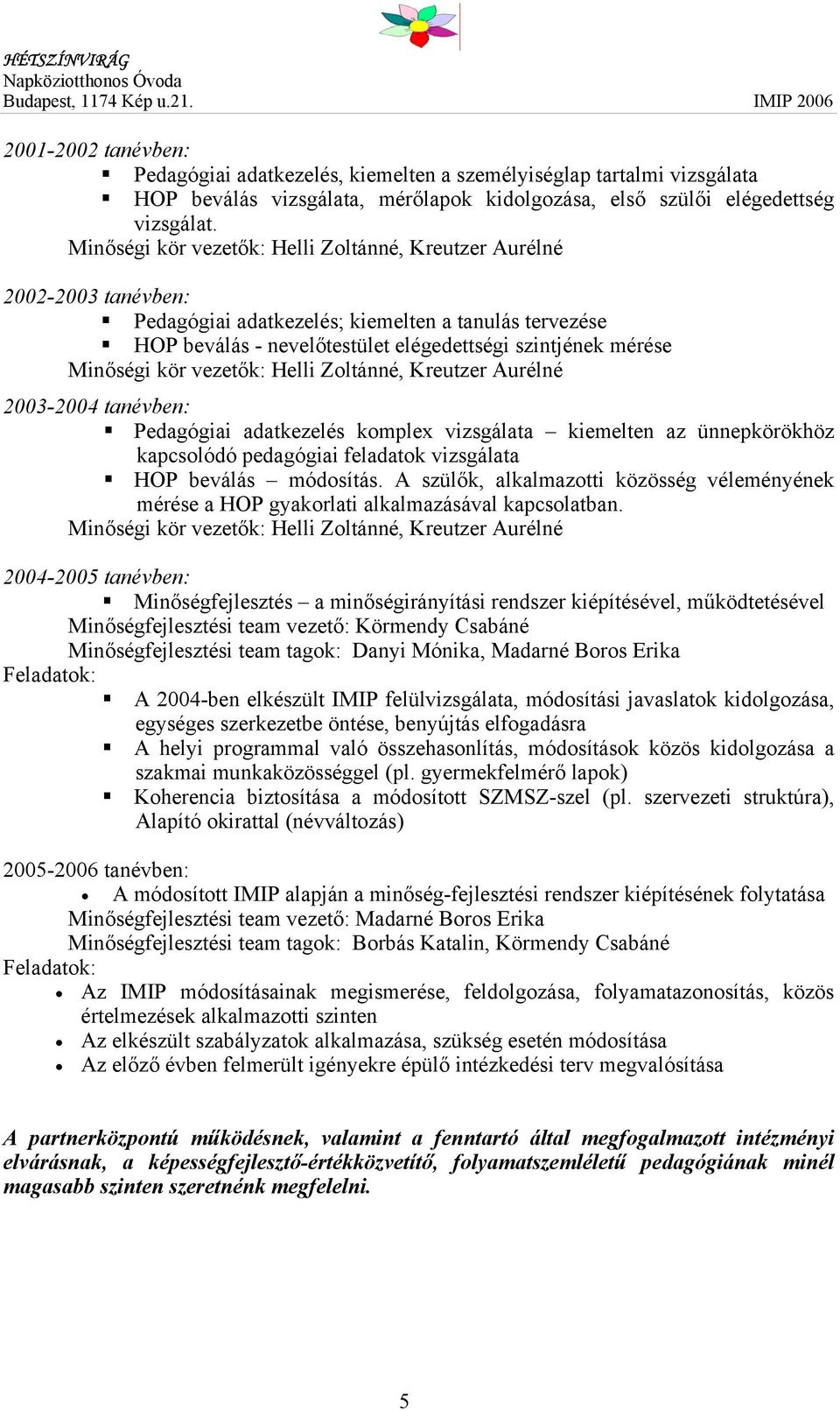 kör vezetők: Helli Zoltánné, Kreutzer Aurélné 2003-2004 tanévben: Pedagógiai adatkezelés komplex vizsgálata kiemelten az ünnepkörökhöz kapcsolódó pedagógiai feladatok vizsgálata HOP beválás módosítás.