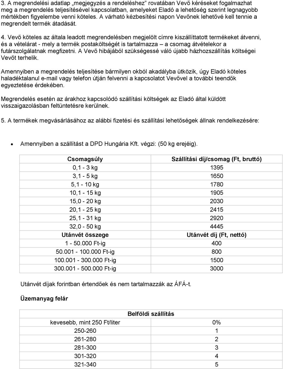 Vevő köteles az általa leadott megrendelésben megjelölt címre kiszállíttatott termékeket átvenni, és a vételárat - mely a termék postaköltségét is tartalmazza a csomag átvételekor a futárszolgálatnak