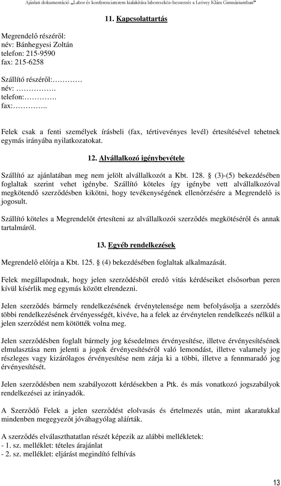 Alvállalkozó igénybevétele Szállító az ajánlatában meg nem jelölt alvállalkozót a Kbt. 128. (3)-(5) bekezdésében foglaltak szerint vehet igénybe.