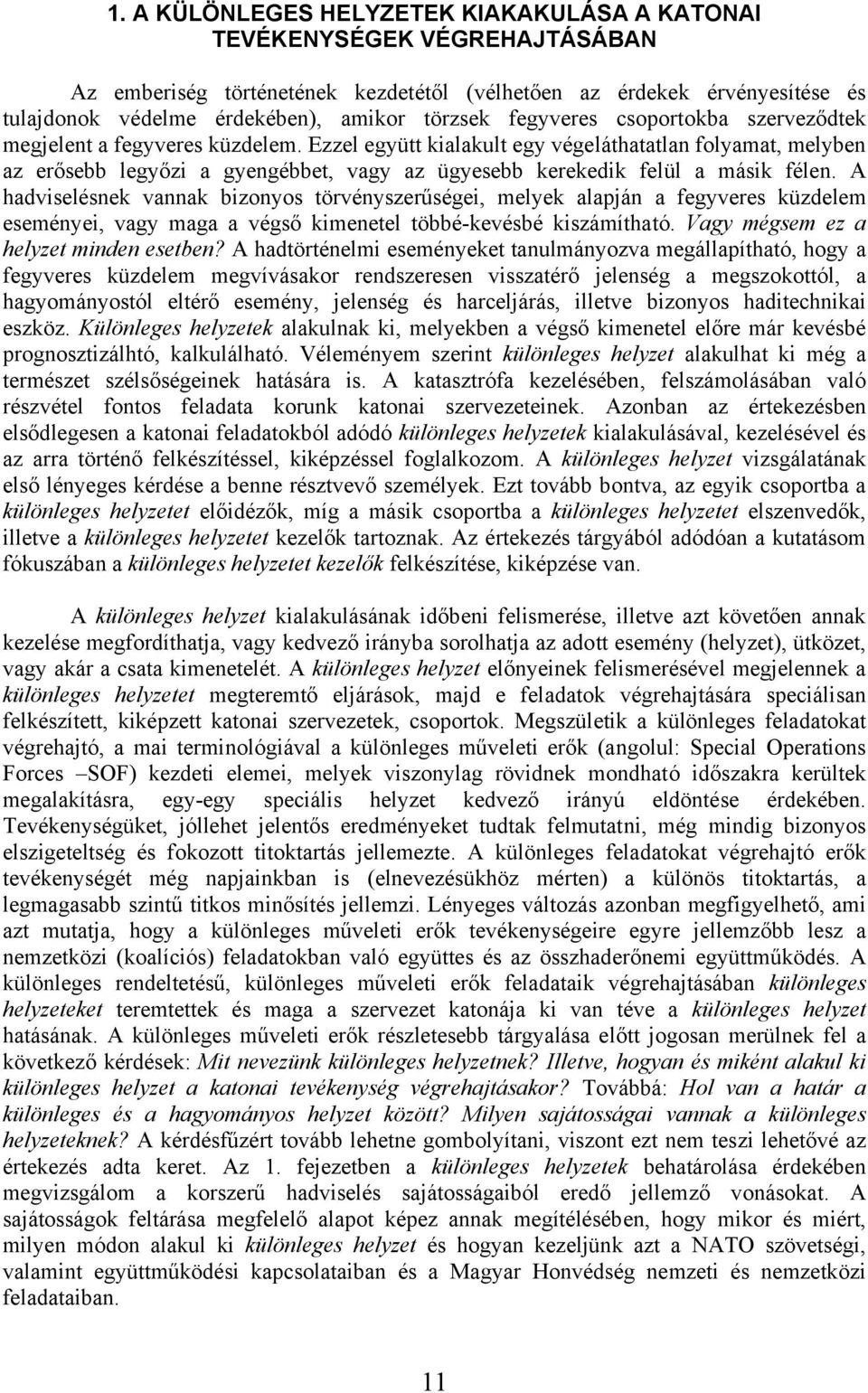 Ezzel együtt kialakult egy végeláthatatlan folyamat, melyben az erősebb legyőzi a gyengébbet, vagy az ügyesebb kerekedik felül a másik félen.