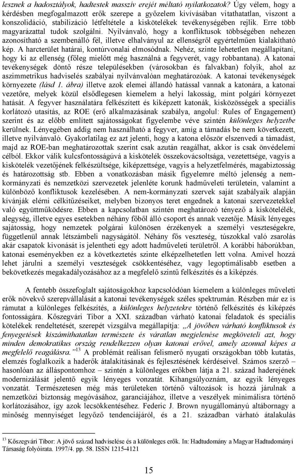 Erre több magyarázattal tudok szolgálni. Nyilvánvaló, hogy a konfliktusok többségében nehezen azonosítható a szembenálló fél, illetve elhalványul az ellenségről egyértelműen kialakítható kép.