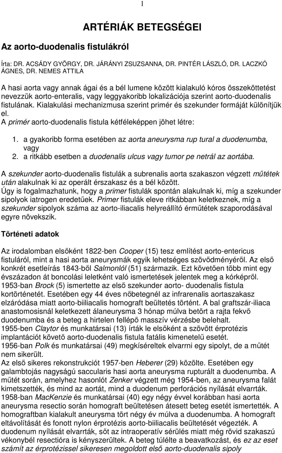 Kialakulási mechanizmusa szerint primér és szekunder formáját különítjük el. A primér aorto-duodenalis fistula kétféleképpen jöhet létre: 1.