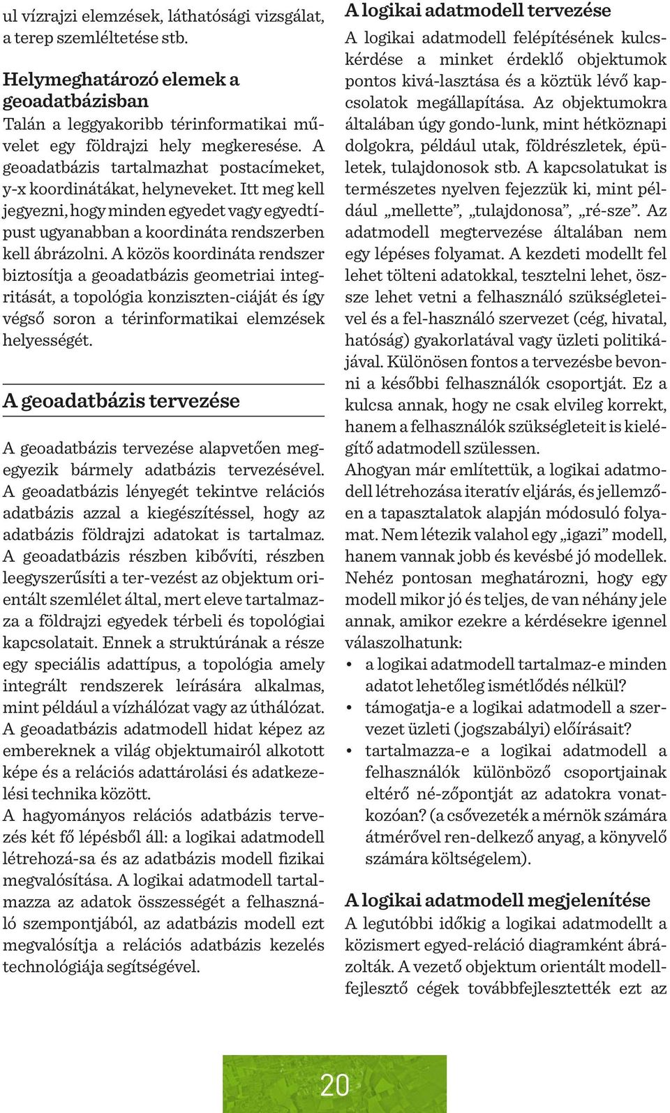 A közös koordináta rendszer biztosítja a geoadatbázis geometriai integritását, a topológia konziszten-ciáját és így végső soron a térinformatikai elemzések helyességét.