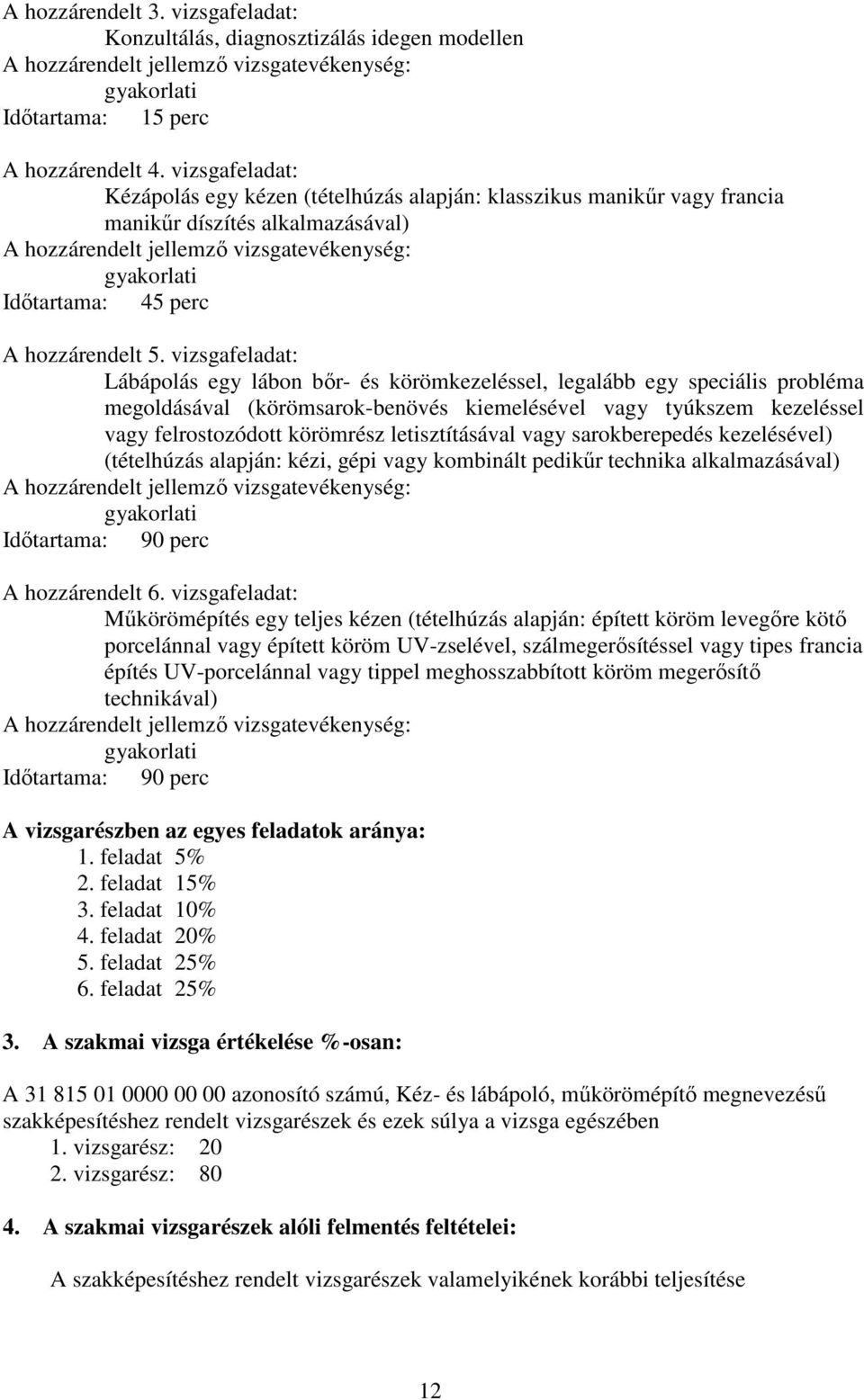 vizsgafeladat: Lábápolás egy lábon bőr- és körömkezeléssel, legalább egy speciális probléma megoldásával (körömsarok-benövés kiemelésével vagy tyúkszem kezeléssel vagy felrostozódott körömrész