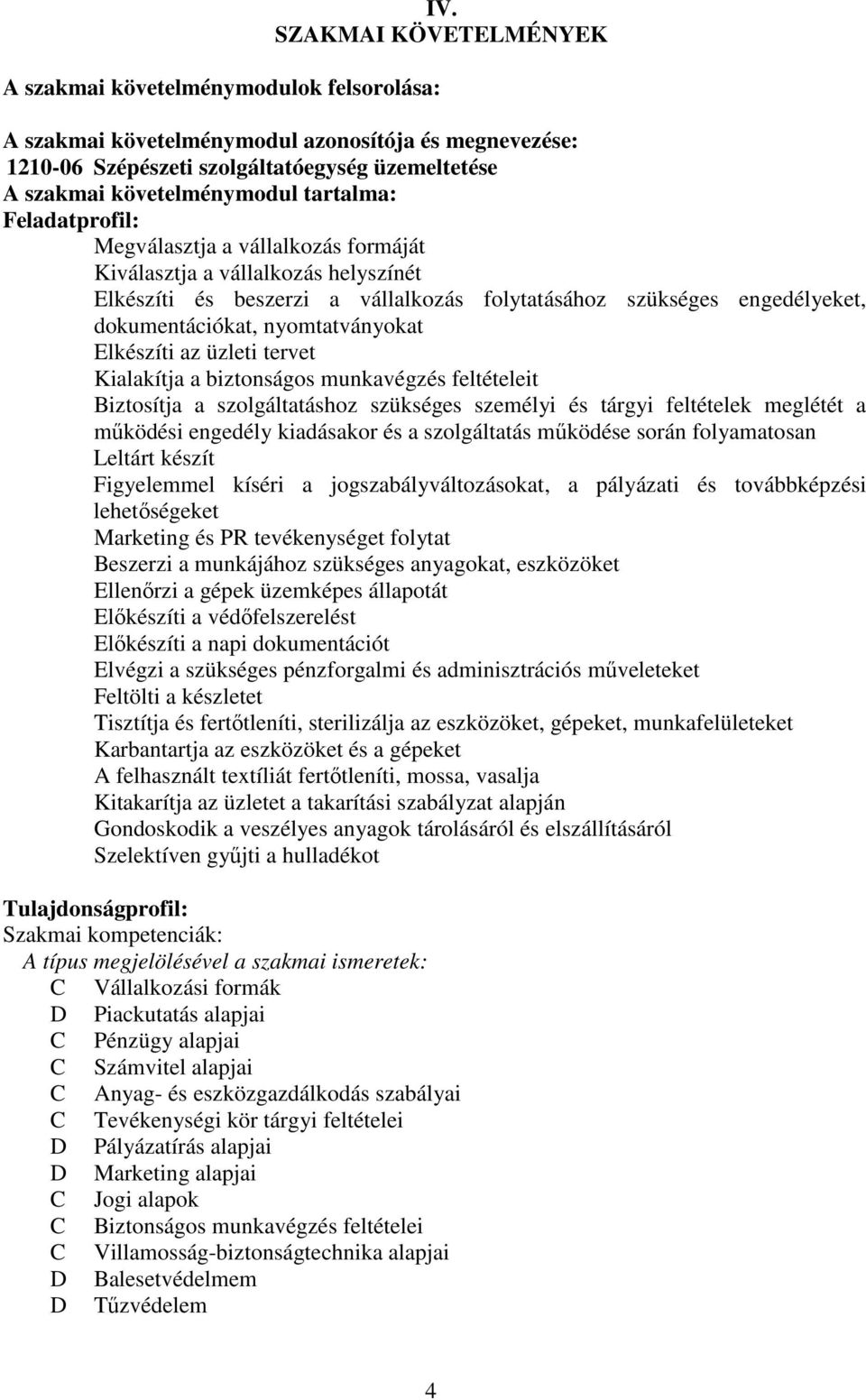 vállalkozás formáját Kiválasztja a vállalkozás helyszínét Elkészíti és beszerzi a vállalkozás folytatásához szükséges engedélyeket, dokumentációkat, nyomtatványokat Elkészíti az üzleti tervet