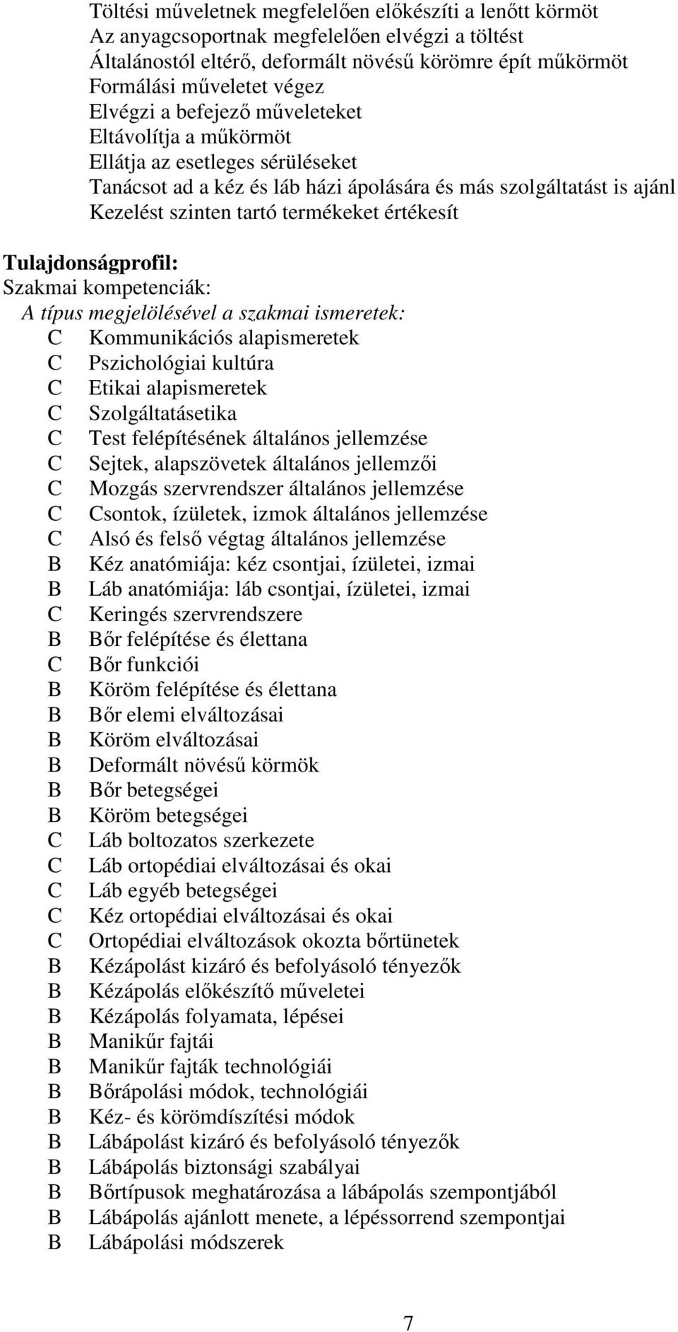 értékesít Tulajdonságprofil: Szakmai kompetenciák: A típus megjelölésével a szakmai ismeretek: Kommunikációs alapismeretek Pszichológiai kultúra Etikai alapismeretek Szolgáltatásetika Test