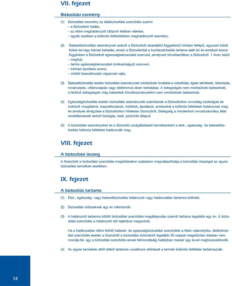 (2) Balesetbiztosítási eseménynek számít a Biztosított akaratától függetlenül hirtelen fellépõ, egyszeri külsõ fizikai és/vagy kémiai behatás, amely a Biztosítottat a kockázatviselés tartama alatt