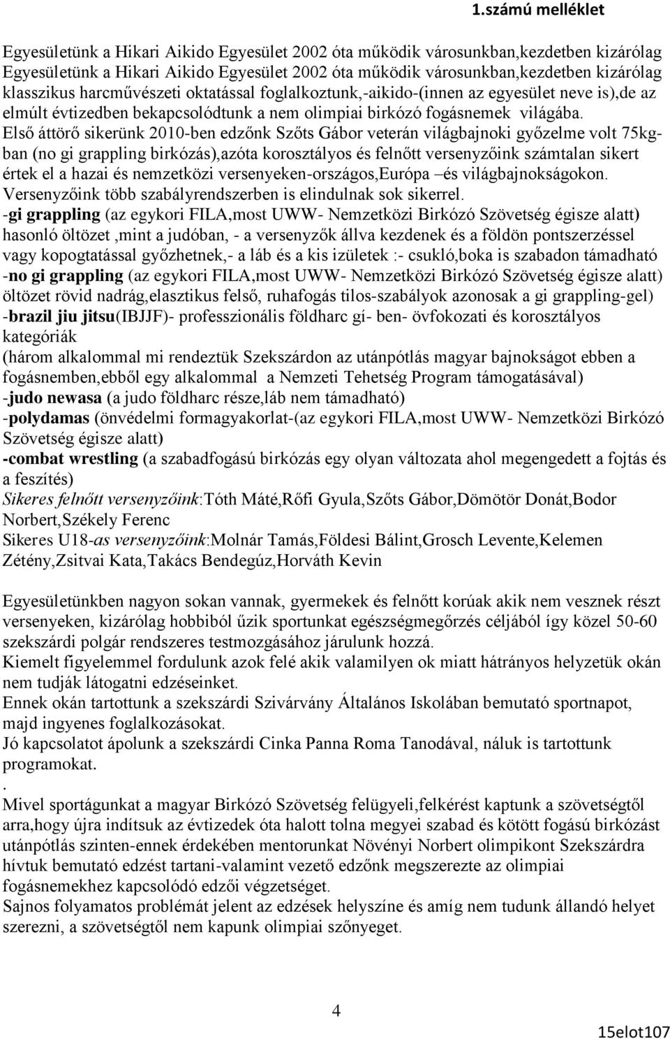 Első áttörő sikerünk 2010-ben edzőnk Szőts Gábor veterán világbajnoki győzelme volt 75kgban (no gi grappling birkózás),azóta korosztályos és felnőtt versenyzőink számtalan sikert értek el a hazai és