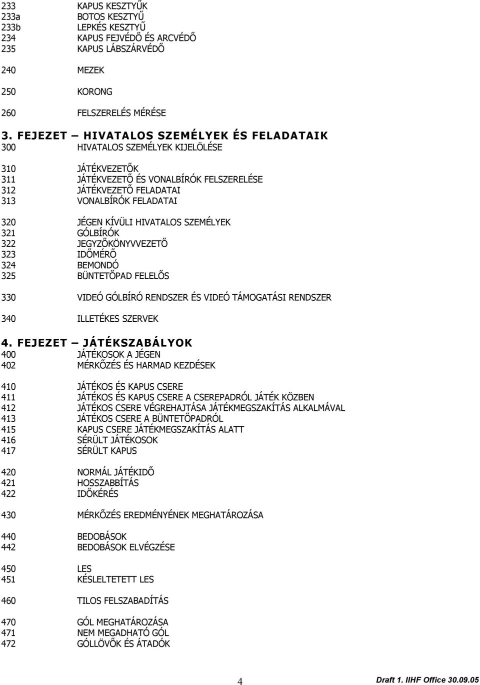 KÍVÜLI HIVATALOS SZEMÉLYEK 321 GÓLBÍRÓK 322 JEGYZŐKÖNYVVEZETŐ 323 IDŐMÉRŐ 324 BEMONDÓ 325 BÜNTETŐPAD FELELŐS 330 VIDEÓ GÓLBÍRÓ RENDSZER ÉS VIDEÓ TÁMOGATÁSI RENDSZER 340 ILLETÉKES SZERVEK 4.