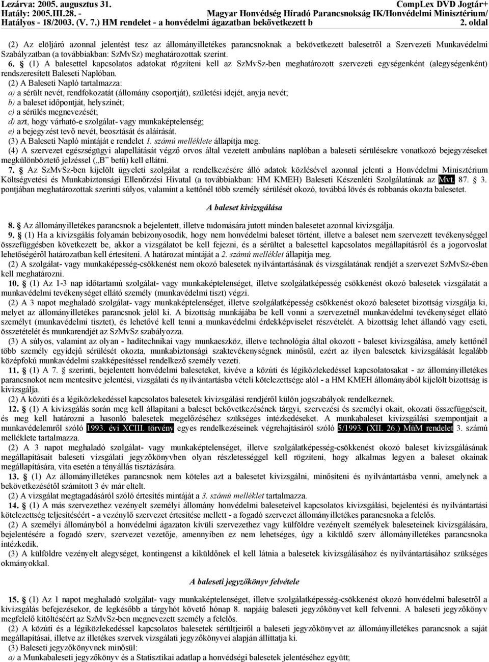 (2) A Baleseti Napló tartalmazza: a) a sérült nevét, rendfokozatát (állomány csoportját), születési idejét, anyja nevét; b) a baleset időpontját, helyszínét; c) a sérülés megnevezését; d) azt, hogy