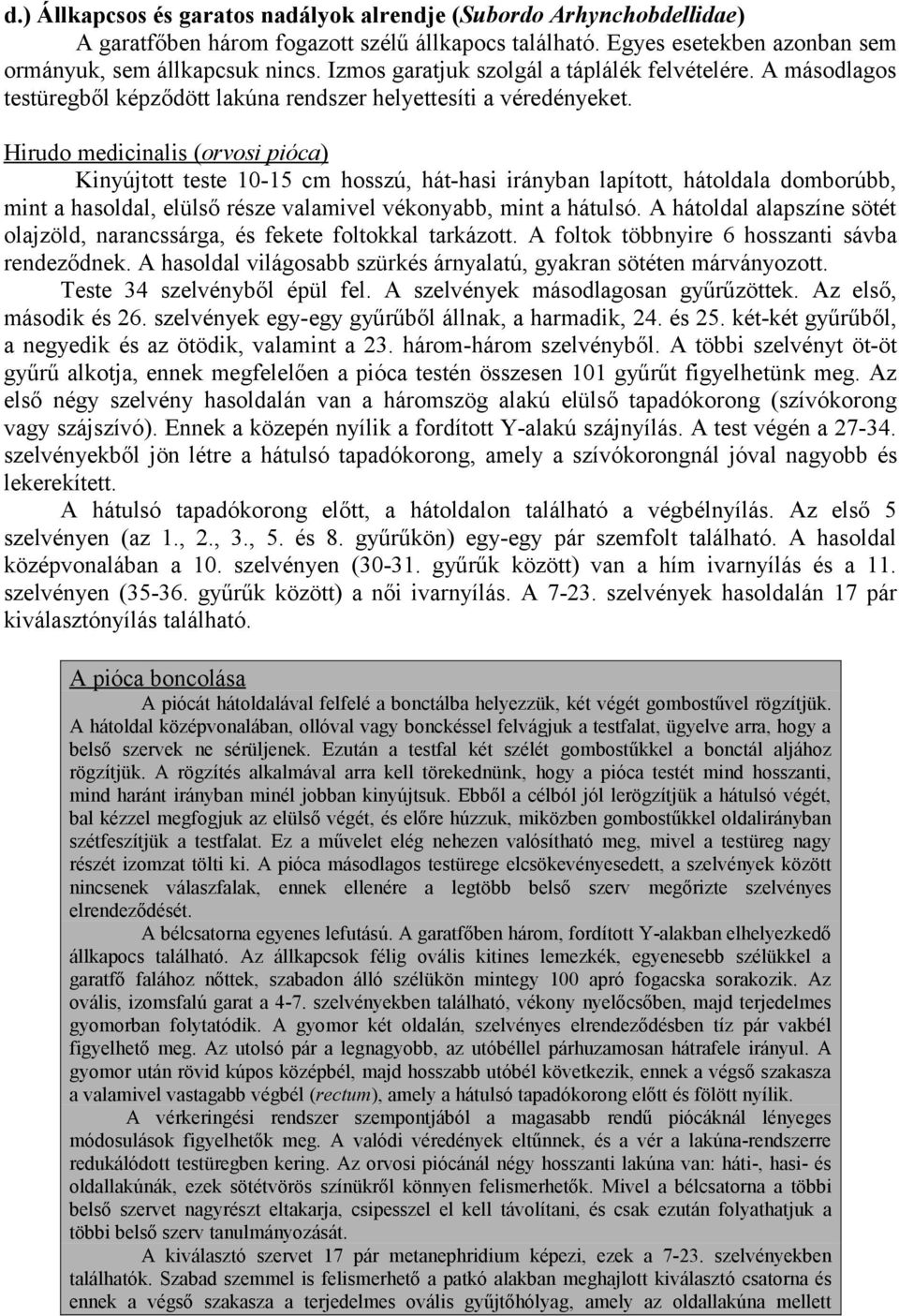 Hirudo medicinalis (orvosi pióca) Kinyújtott teste 10-15 cm hosszú, hát-hasi irányban lapított, hátoldala domborúbb, mint a hasoldal, elülső része valamivel vékonyabb, mint a hátulsó.