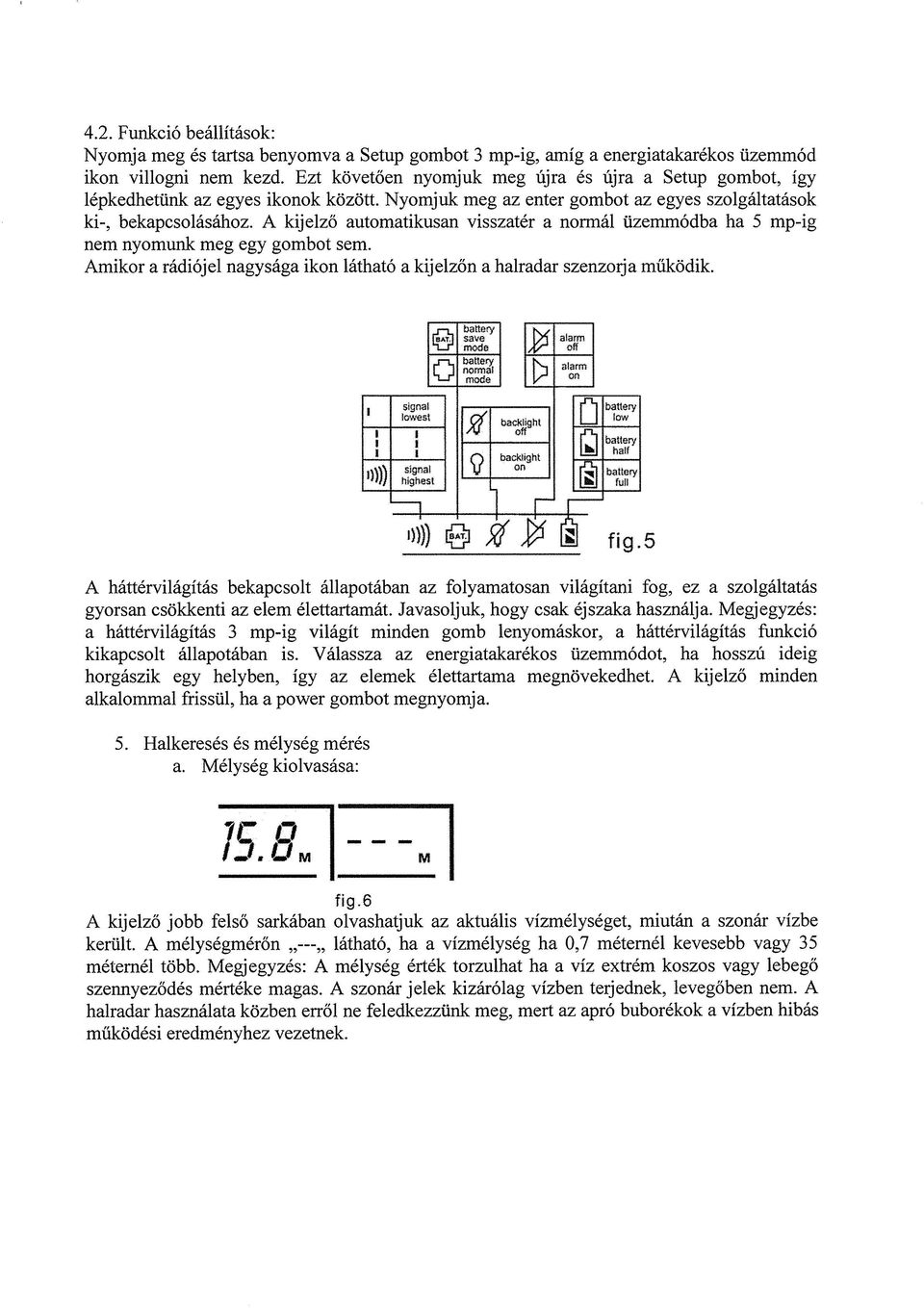 A kijelző automatikusan visszatér a normál üzemmódba ha 5 mp-ig nem nyomunk meg egy gombot sem. Amikor a rádiójel nagysága ikon látható a kijelzőn a halradar szenzorja működik.