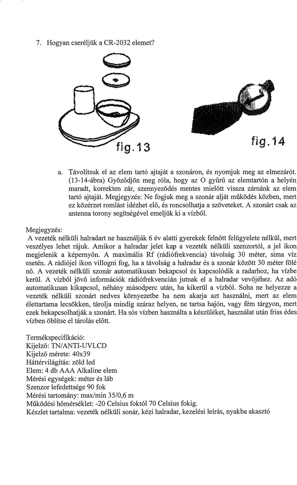 Megjegyzés: Ne fogjuk meg a szonár alját működés közben, mert ez közérzet romlást idézhet elő, és roncsolhatja a szöveteket. A szonárt csak az antenna torony segítségével emeljük ki a vízből.