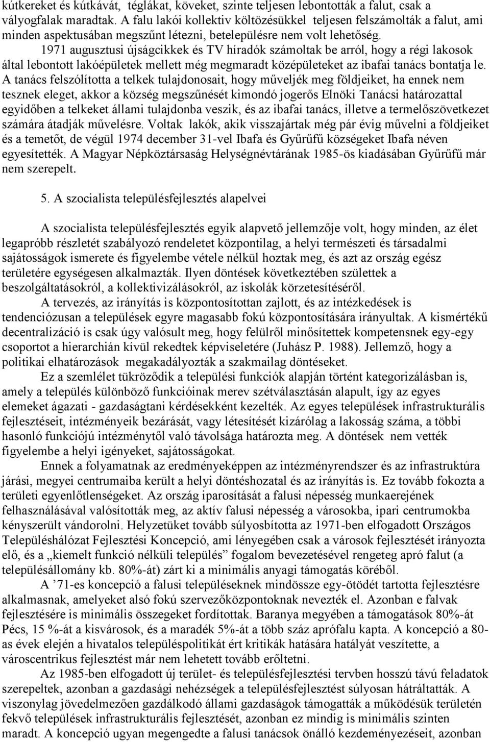 1971 augusztusi újságcikkek és TV híradók számoltak be arról, hogy a régi lakosok által lebontott lakóépületek mellett még megmaradt középületeket az ibafai tanács bontatja le.