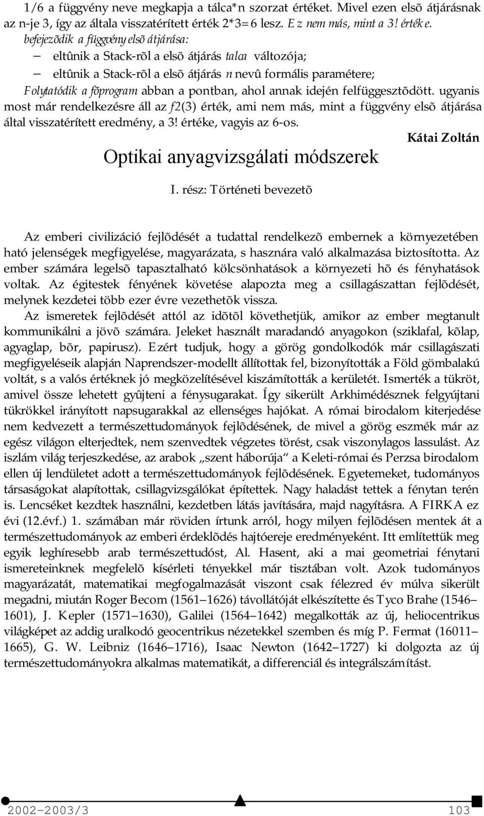 befejezõdik a függvény elsõ átjárása: eltûnik a Stack-rõl a elsõ átjárás talca változója; eltûnik a Stack-rõl a elsõ átjárás n nevû formális paramétere; Folytatódik a fõprogram abban a pontban, ahol