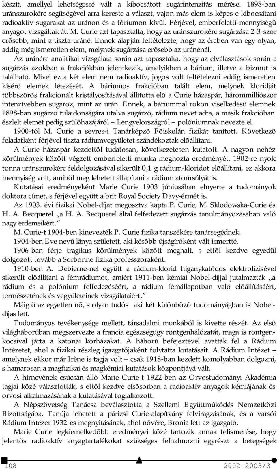 Férjével, emberfeletti mennyiségû anyagot vizsgáltak át. M. Curie azt tapasztalta, hogy az uránszurokérc sugárzása 2-3-szor erõsebb, mint a tiszta uráné.