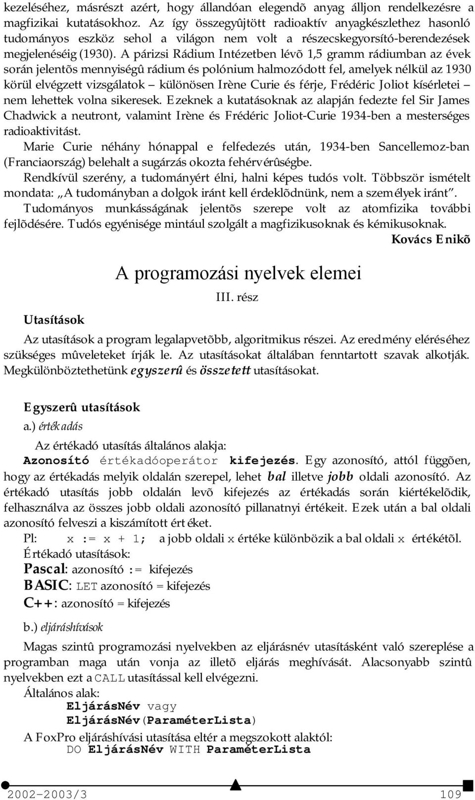 A párizsi Rádium Intézetben lévõ 1,5 gramm rádiumban az évek során jelentõs mennyiségû rádium és polónium halmozódott fel, amelyek nélkül az 1930 körül elvégzett vizsgálatok különösen Irène Curie és