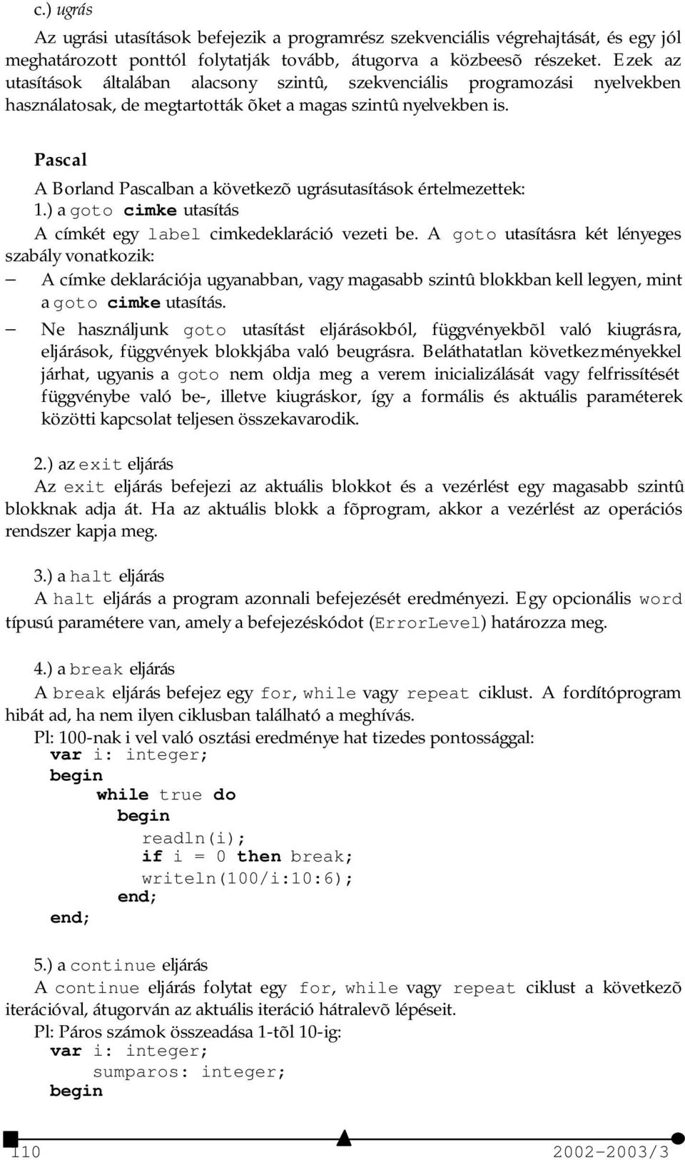 Pascal A Borland Pascalban a következõ ugrásutasítások értelmezettek: 1.) a goto cimke utasítás A címkét egy label cimkedeklaráció vezeti be.