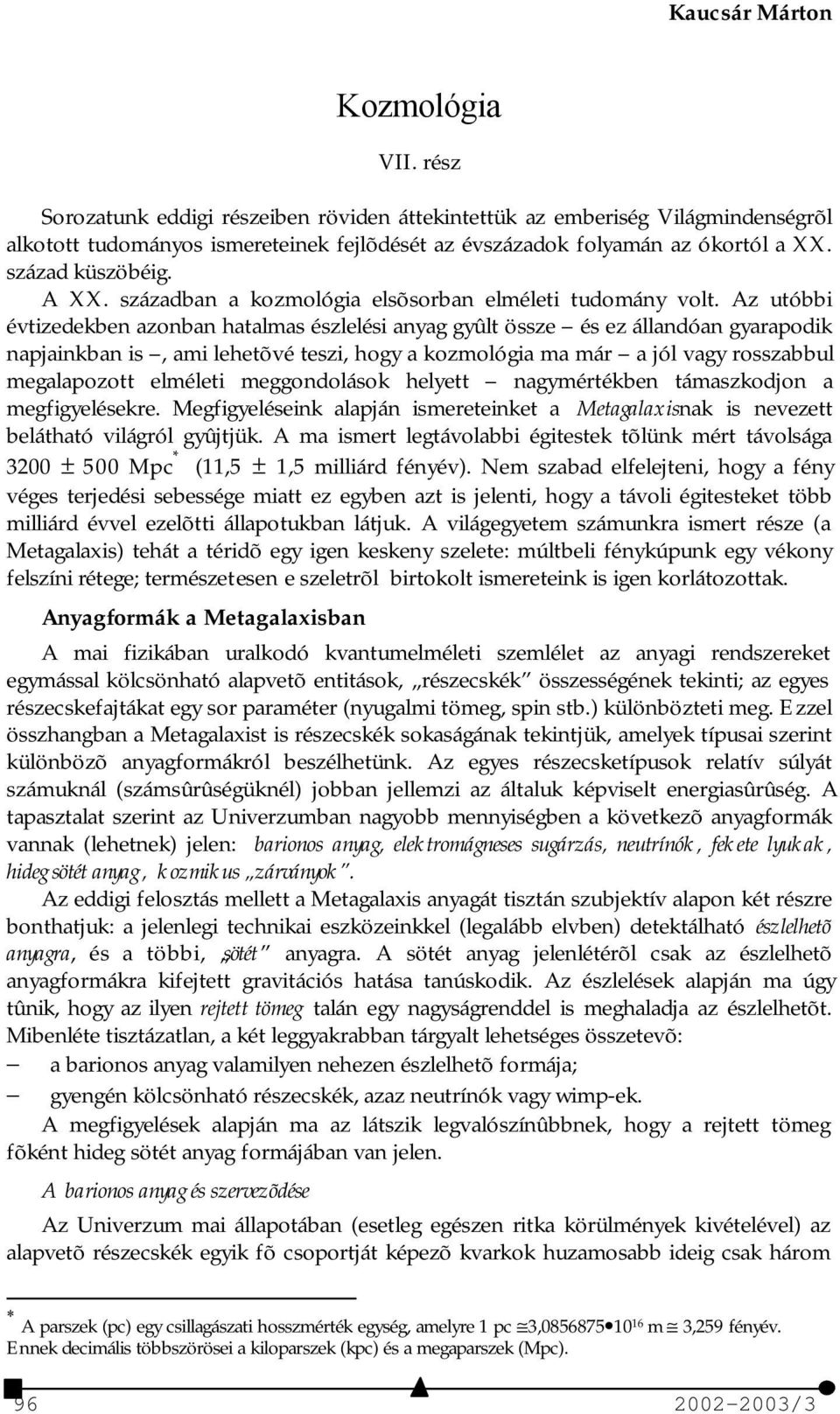 Az utóbbi évtizedekben azonban hatalmas észlelési anyag gyûlt össze és ez állandóan gyarapodik napjainkban is, ami lehetõvé teszi, hogy a kozmológia ma már a jól vagy rosszabbul megalapozott elméleti