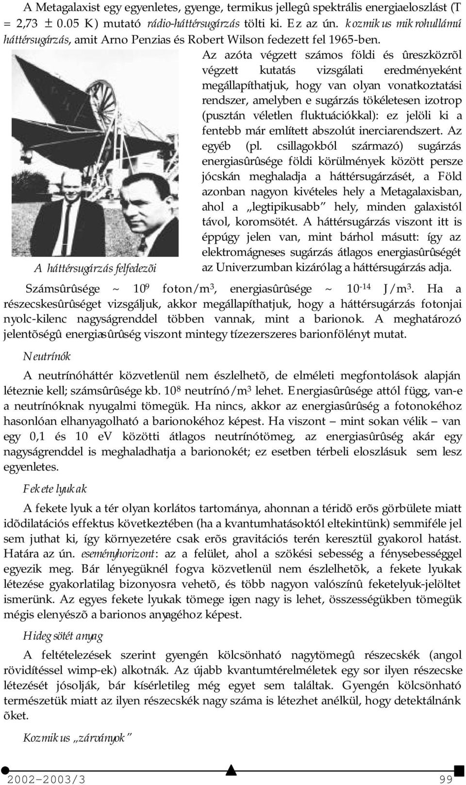 Az azóta végzett számos földi és ûreszközrõl végzett kutatás vizsgálati eredményeként megállapíthatjuk, hogy van olyan vonatkoztatási rendszer, amelyben e sugárzás tökéletesen izotrop (pusztán