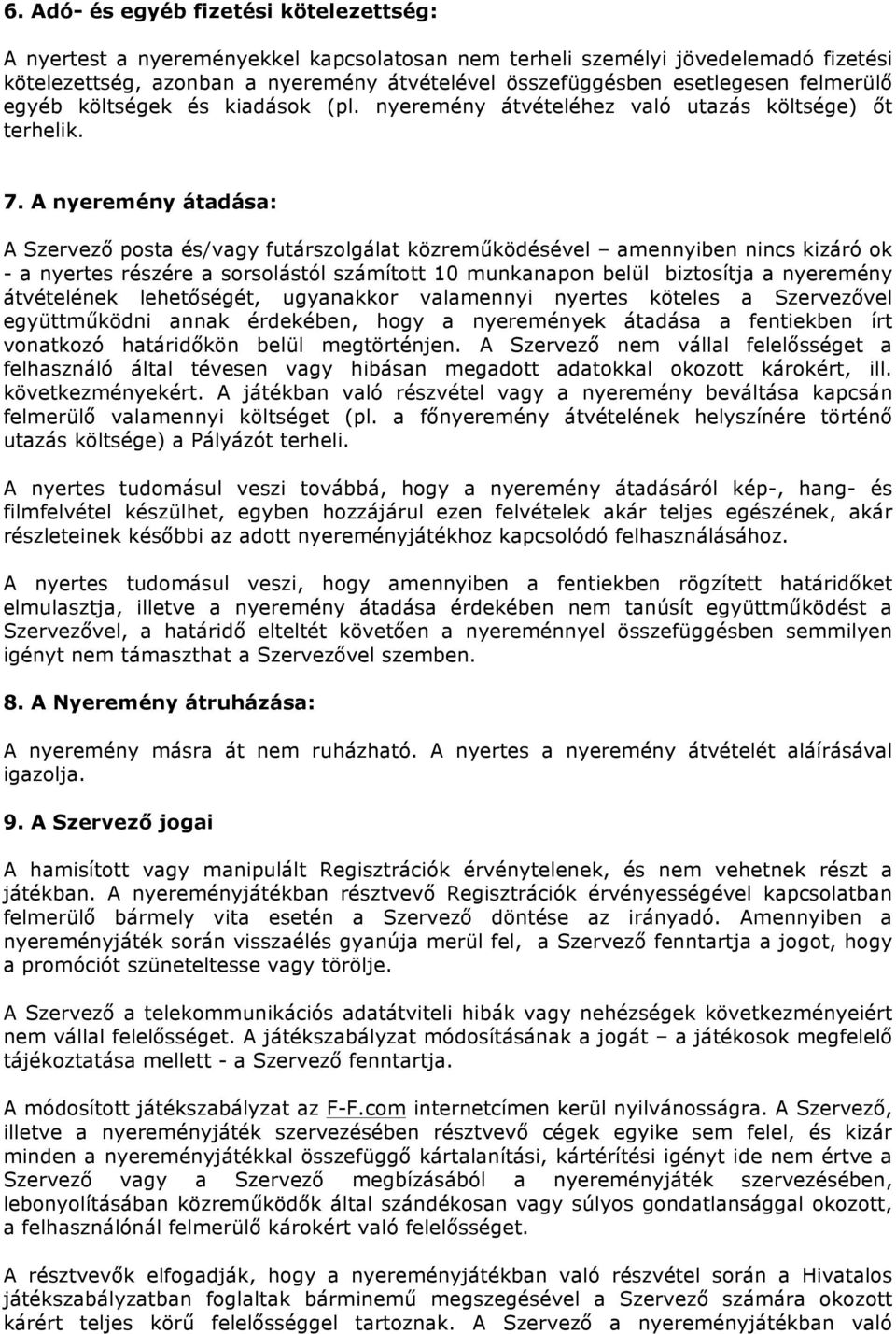 A nyeremény átadása: A Szervező posta és/vagy futárszolgálat közreműködésével amennyiben nincs kizáró ok - a nyertes részére a sorsolástól számított 10 munkanapon belül biztosítja a nyeremény