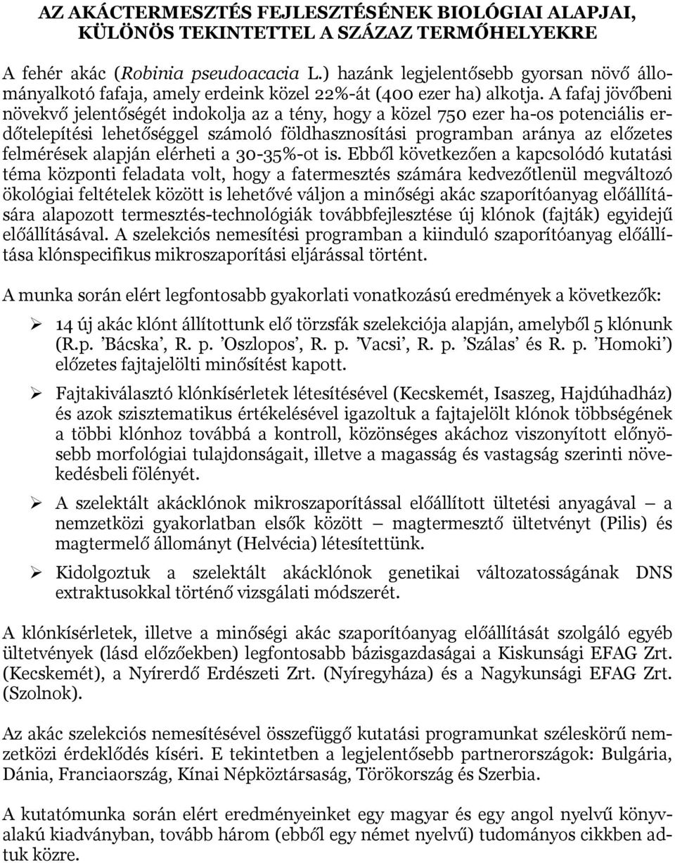 A fafaj jövőbeni növekvő jelentőségét indokolja az a tény, hogy a közel 750 ezer ha-os potenciális erdőtelepítési lehetőséggel számoló földhasznosítási programban aránya az előzetes felmérések