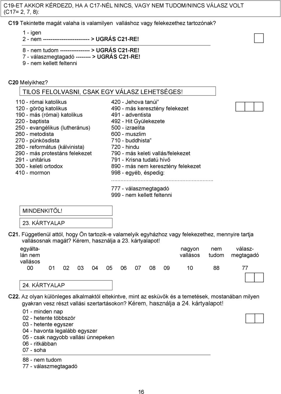 110 - római katolikus 420 - Jehova tanúi 120 - görög katolikus 490 - más keresztény felekezet 190 - más (római) katolikus 491 - adventista 220 - baptista 492 - Hit Gyülekezete 250 - evangélikus