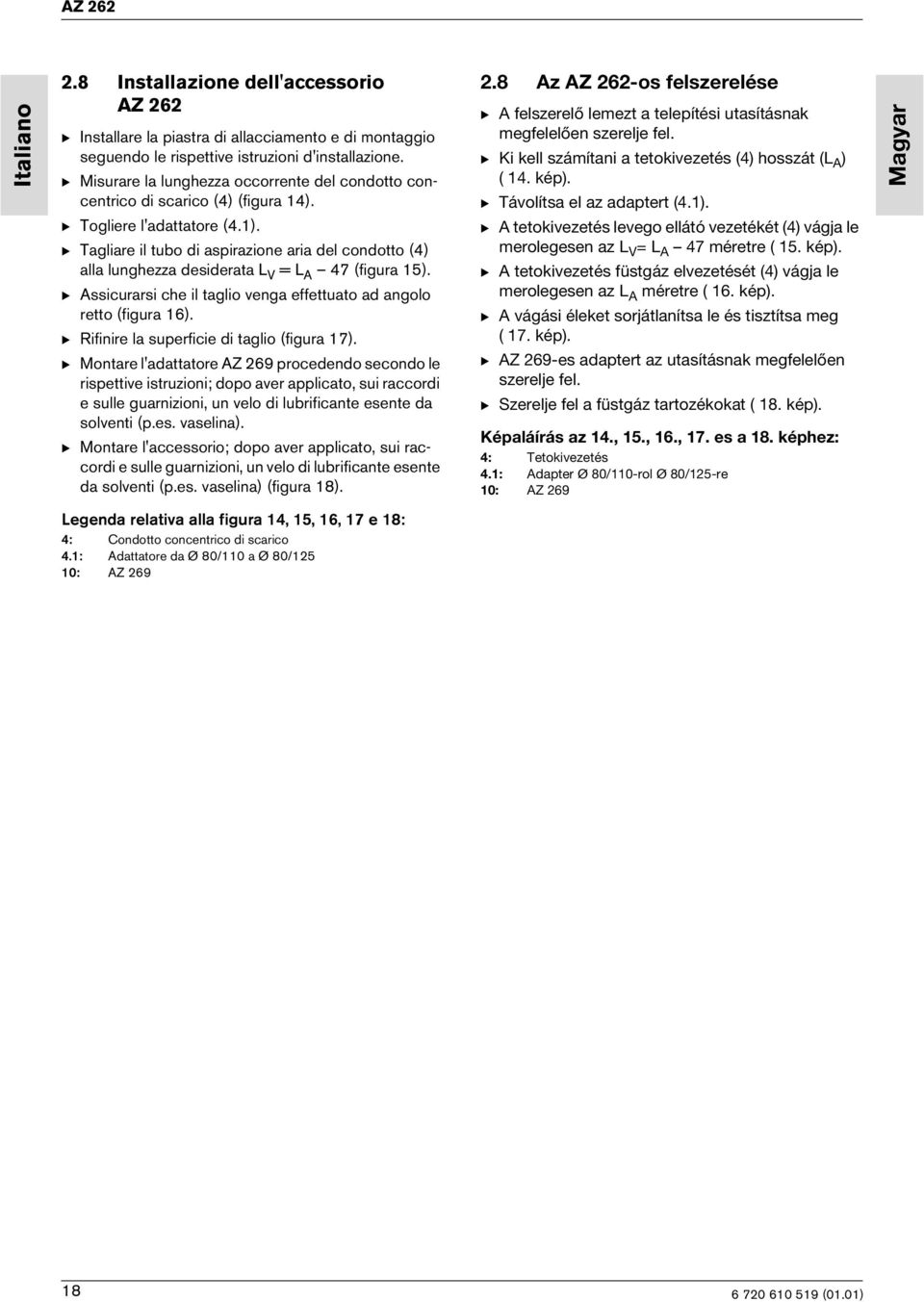 B Tagliare il tubo di aspirazione aria del condotto (4) alla lunghezza desiderata L V = L A 47 (figura 15). B Assicurarsi che il taglio venga effettuato ad angolo retto (figura 16).