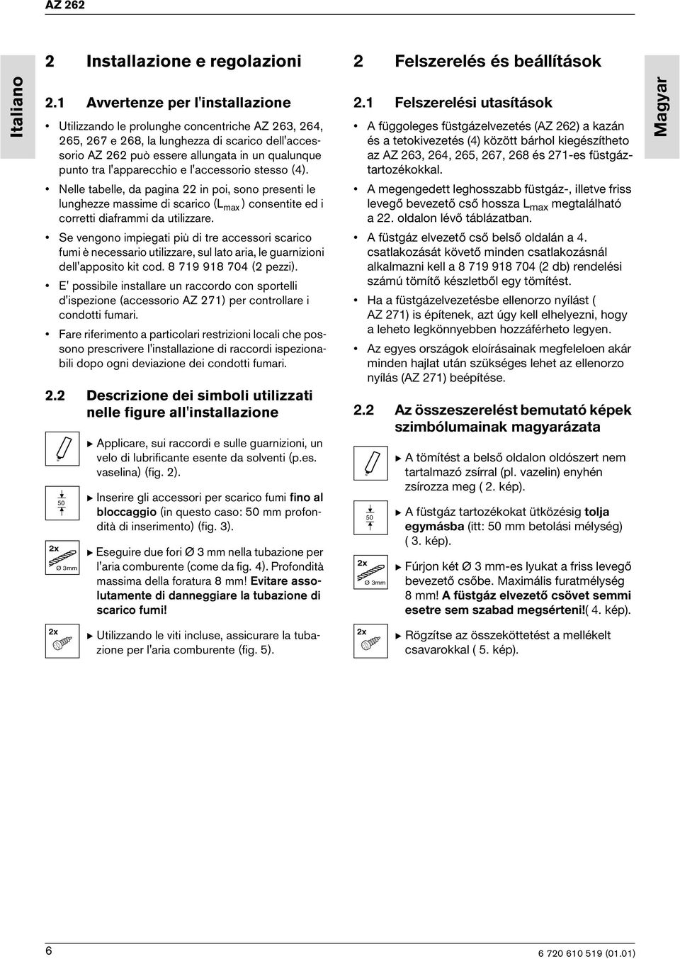 l'apparecchio e l'accessorio stesso (4). Nelle tabelle, da pagina 22 in poi, sono presenti le lunghezze massime di scarico (L max ) consentite ed i corretti diaframmi da utilizzare.