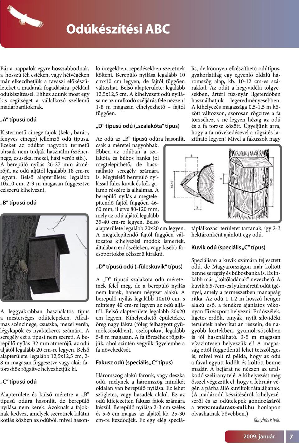 Ezeket az odúkat nagyobb termetű társaik nem tudják használni (széncinege, csuszka, mezei, házi veréb stb.). A berepülő nyílás 26-27 mm átmérőjű, az odú aljától legalább 18 cm-re legyen.