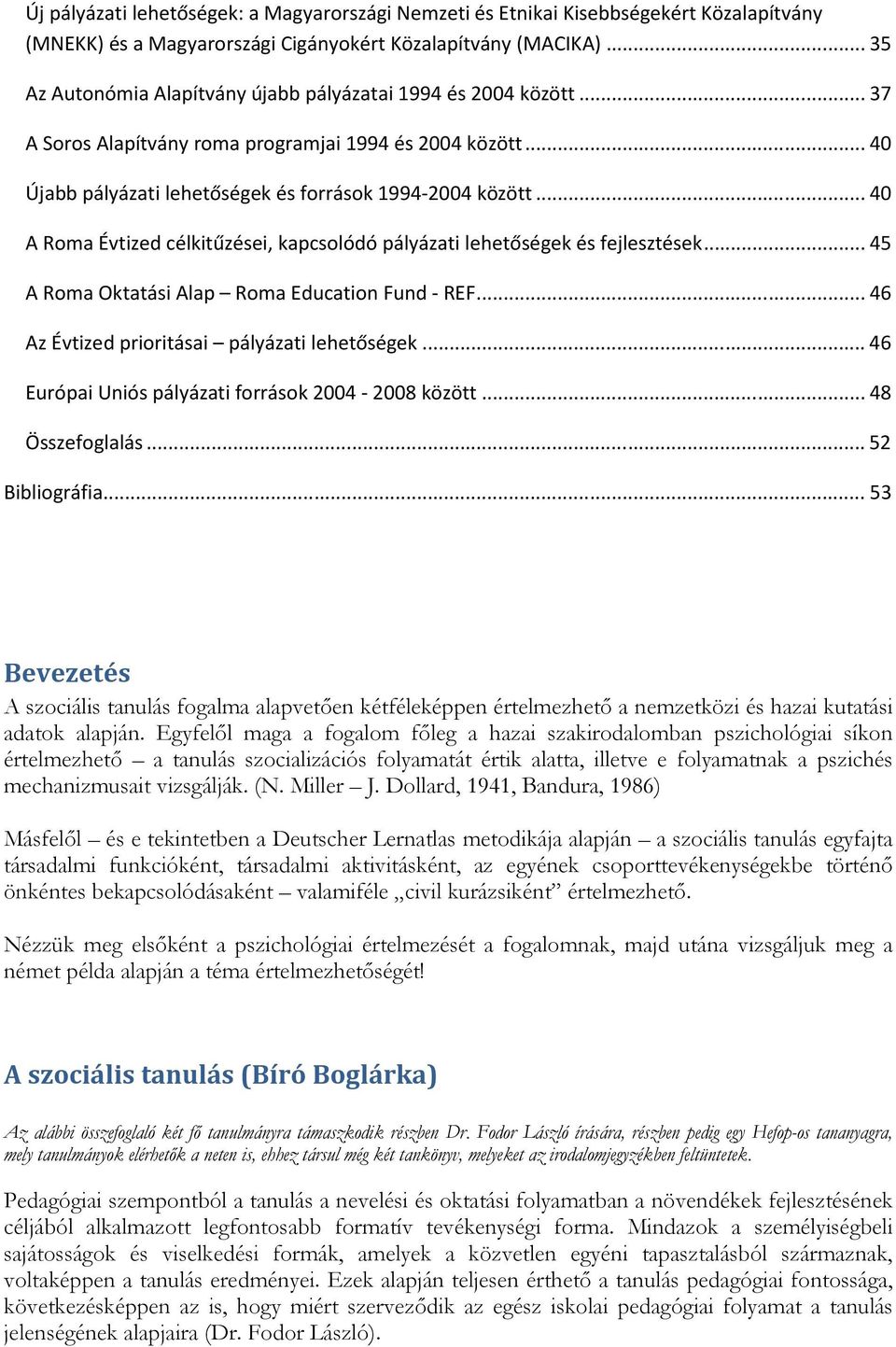 ..40 A Roma Évtized célkitűzései, kapcsolódó pályázati lehetőségek és fejlesztések...45 A Roma Oktatási Alap Roma Education Fund - REF...46 Az Évtized prioritásai pályázati lehetőségek.