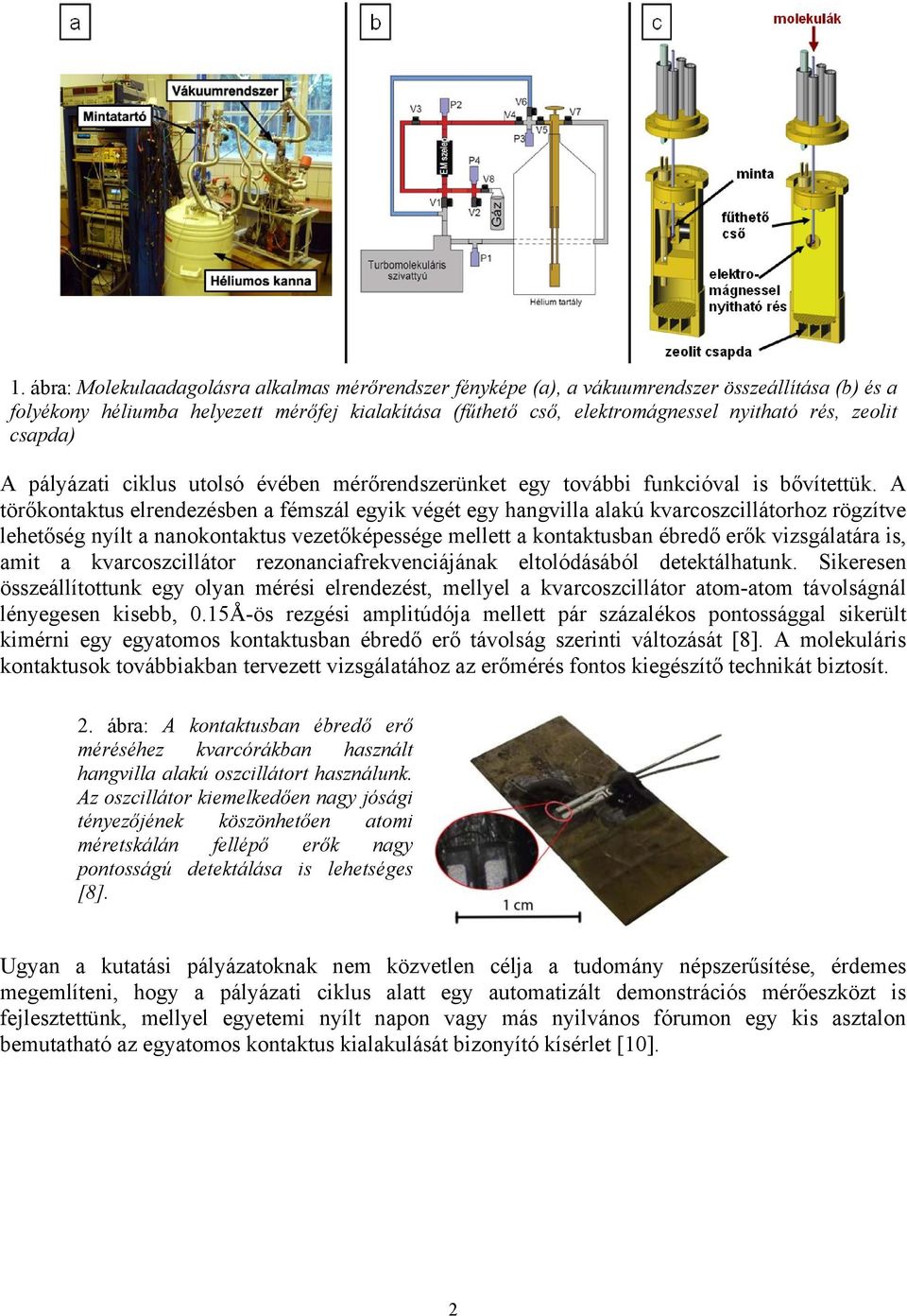 A törőkontaktus elrendezésben a fémszál egyik végét egy hangvilla alakú kvarcoszcillátorhoz rögzítve lehetőség nyílt a nanokontaktus vezetőképessége mellett a kontaktusban ébredő erők vizsgálatára