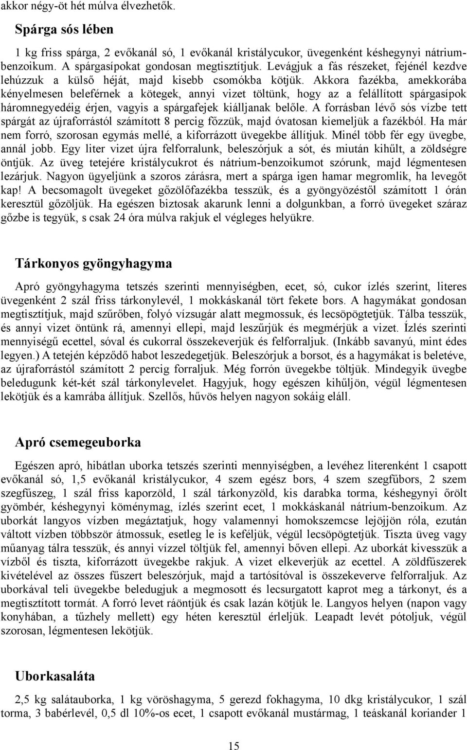 Akkora fazékba, amekkorába kényelmesen beleférnek a kötegek, annyi vizet töltünk, hogy az a felállított spárgasípok háromnegyedéig érjen, vagyis a spárgafejek kiálljanak belőle.