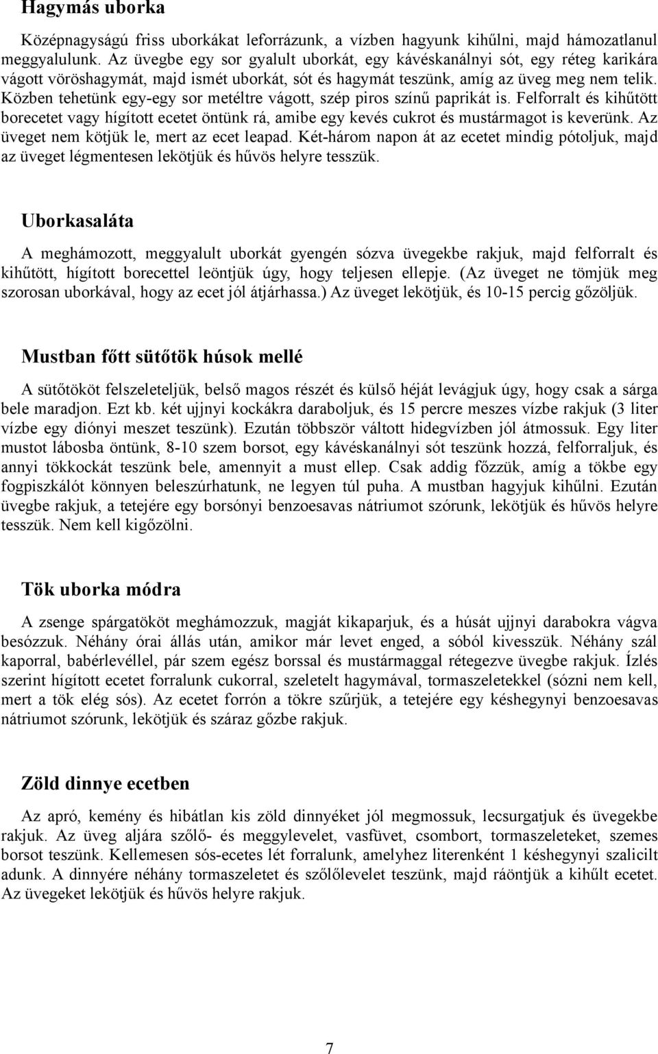 Közben tehetünk egy-egy sor metéltre vágott, szép piros színű paprikát is. Felforralt és kihűtött borecetet vagy hígított ecetet öntünk rá, amibe egy kevés cukrot és mustármagot is keverünk.