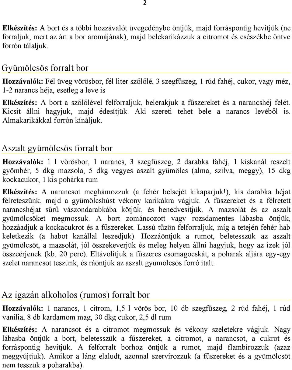 fűszereket és a narancshéj felét. Kicsit állni hagyjuk, majd édesítjük. Aki szereti tehet bele a narancs levéből is. Almakarikákkal forrón kínáljuk.