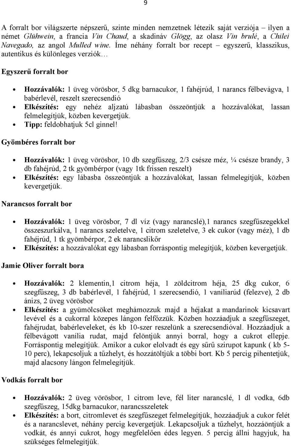 Íme néhány forralt bor recept egyszerű, klasszikus, autentikus és különleges verziók Egyszerű forralt bor Hozzávalók: 1 üveg vörösbor, 5 dkg barnacukor, 1 fahéjrúd, 1 narancs félbevágva, 1