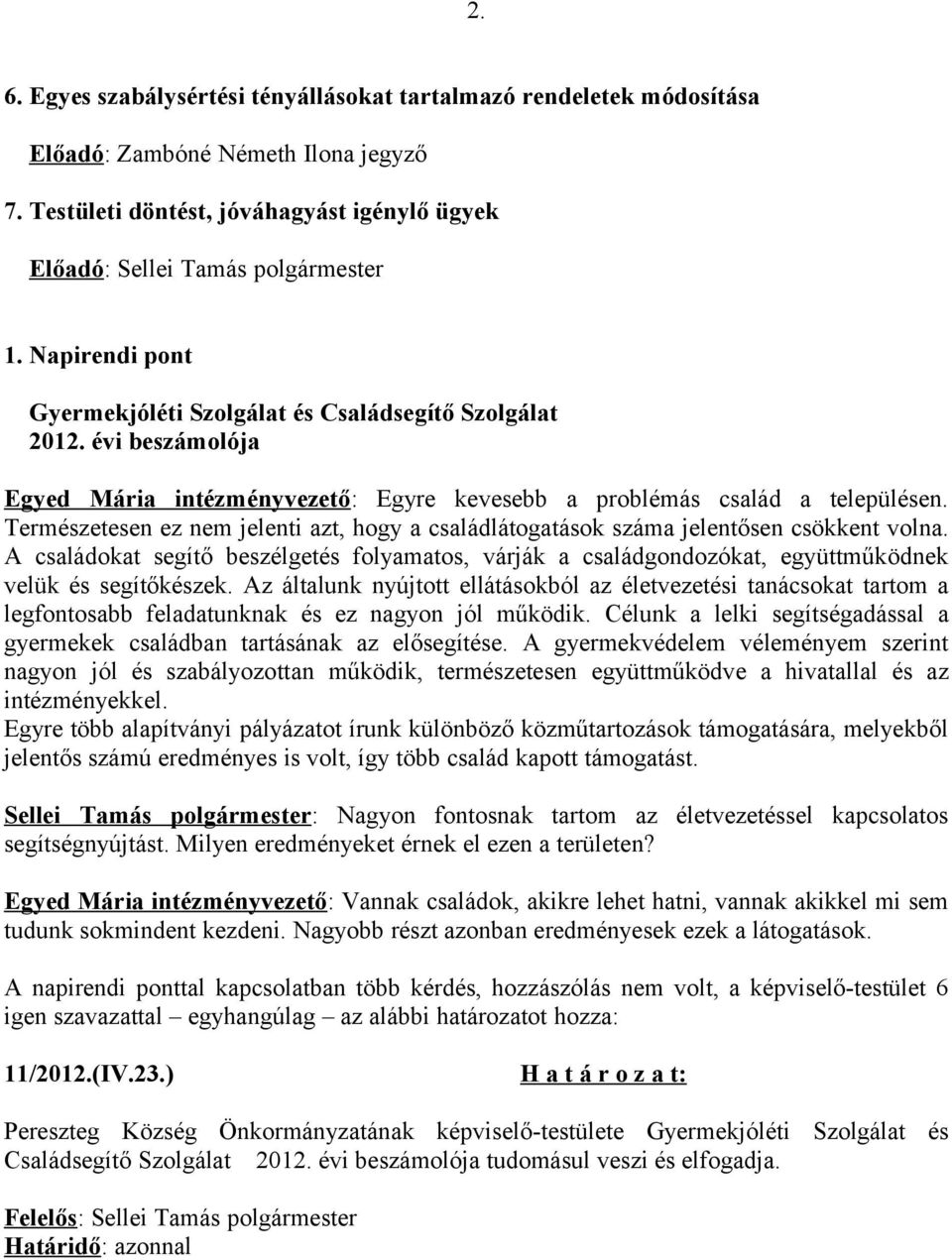 Természetesen ez nem jelenti azt, hogy a családlátogatások száma jelentősen csökkent volna. A családokat segítő beszélgetés folyamatos, várják a családgondozókat, együttműködnek velük és segítőkészek.