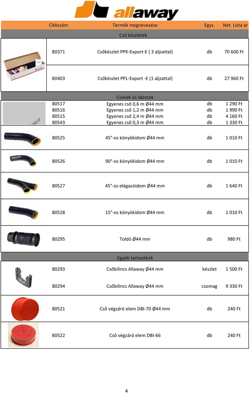 80526 90 -os könyökidom Ø44 mm db 1 010 Ft 80527 45 -os elágazóidom Ø44 mm db 1 640 Ft 80528 15 -os könyökidom Ø44 mm db 1 010 Ft 80295 Toldó Ø44 mm db 980 Ft Egyéb tartozékok