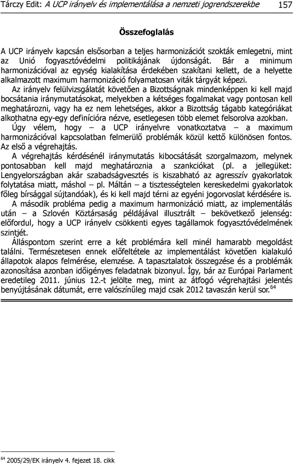 Az irányelv felülvizsgálatát követően a Bizottságnak mindenképpen ki kell majd bocsátania iránymutatásokat, melyekben a kétséges fogalmakat vagy pontosan kell meghatározni, vagy ha ez nem lehetséges,