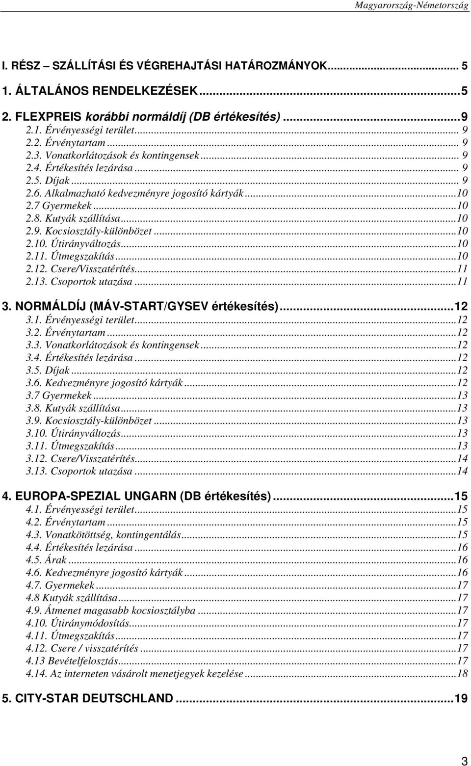 ..10 2.10. Útirányváltozás...10 2.11. Útmegszakítás...10 2.12. Csere/Visszatérítés...11 2.13. Csoportok utazása...11 3. NORMÁLDÍJ (MÁV-START/GYSEV értékesítés)... 12 3.1. Érvényességi terület...12 3.2. Érvénytartam.