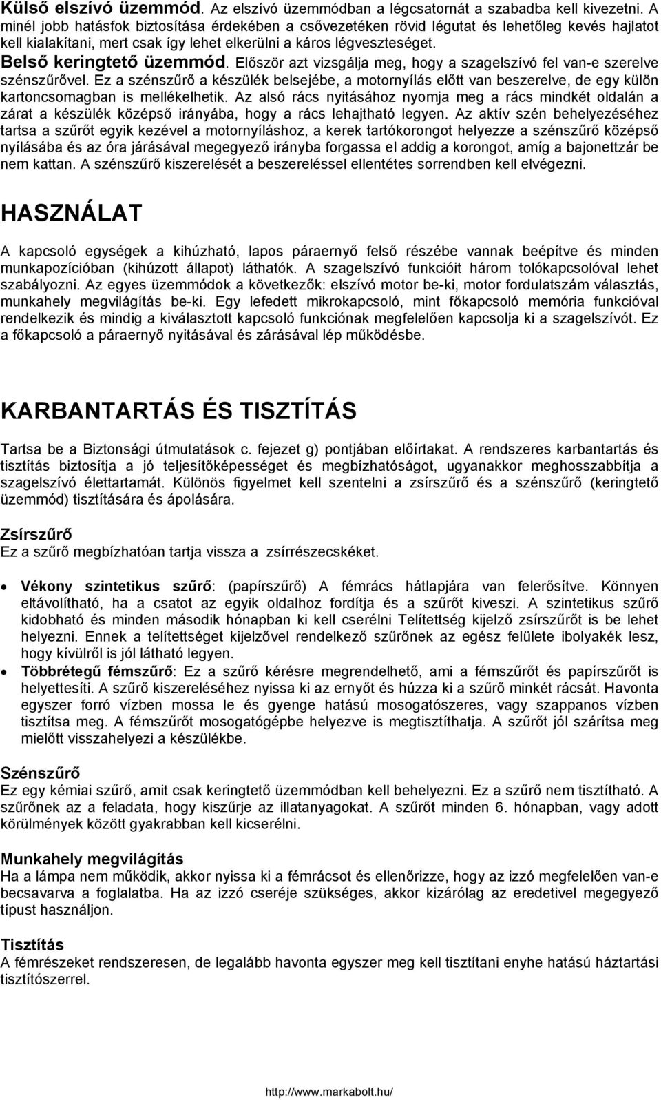 Először azt vizsgálja meg, hogy a szagelszívó fel van-e szerelve szénszűrővel. Ez a szénszűrő a készülék belsejébe, a motornyílás előtt van beszerelve, de egy külön kartoncsomagban is mellékelhetik.