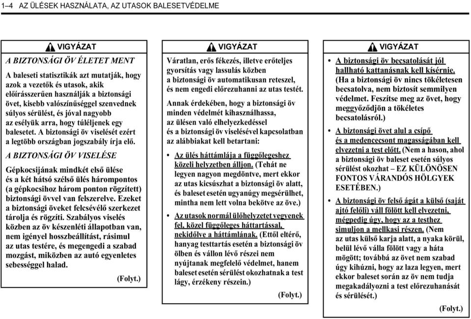 A BIZTONSÁGI ÖV VISELÉSE Gépkocsijának mindkét első ülése és a két hátsó szélső ülés hárompontos (a gépkocsihoz három ponton rögzített) biztonsági övvel van felszerelve.